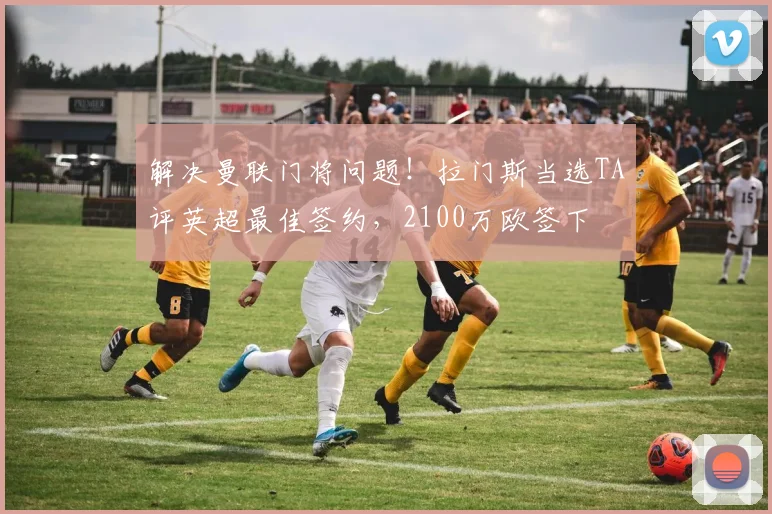 解决曼联门将问题！拉门斯当选TA评英超最佳签约，2100万欧签下