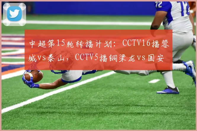 中超第15轮转播计划：CCTV16播蓉城vs泰山，CCTV5播铜梁龙vs国安